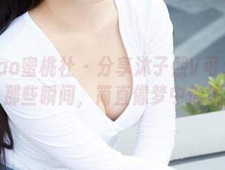 MiiTao蜜桃社 – 分享沐子熙V可爱图集：那些瞬间，简直像梦中情境！