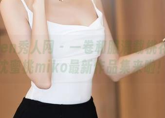 Xiuren秀人网 – 一卷和服满载桃花运！沈蜜桃miko最新作品集来啦！