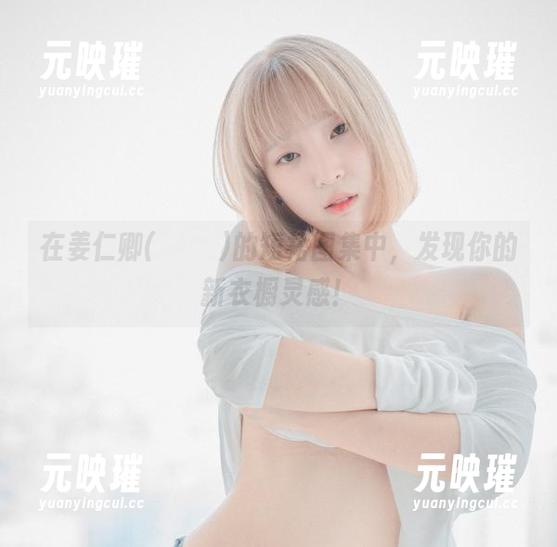 在姜仁卿(강인경)的短裙图集中，发现你的新衣橱灵感！