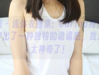 美媛馆 – 连体衣图集：Carina绮里嘉把时尚穿出了一种独特的诡谲感，我是说，太神奇了！