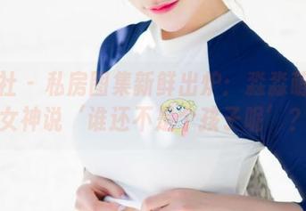 魅妍社 – 私房图集新鲜出炉：淼淼萌萌哒女神说‘谁还不是个孩子呢’？